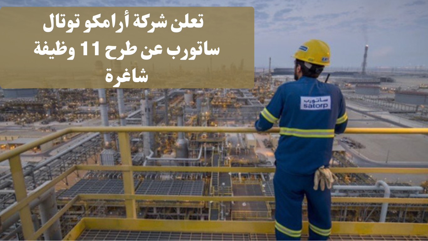 11 وظيفة شاغرة بشركة أرامكو توتال ساتورب