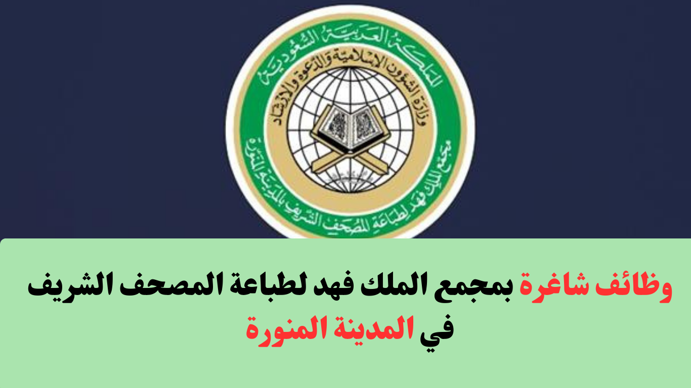 3 وظائف للجنسين بمجمع الملك فهد لطباعة المصحف